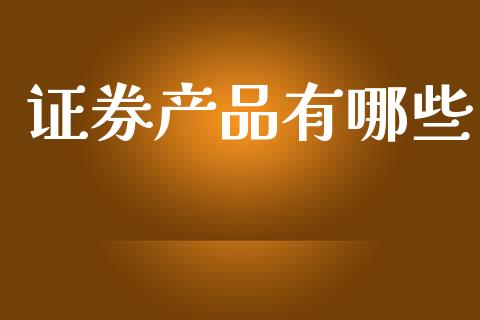 证券产品有哪些_https://m.apzhendong.com_期货行情_第1张