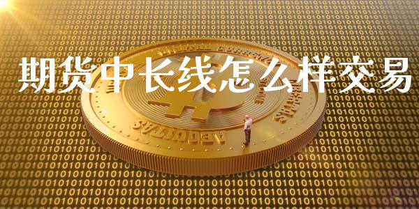期货中长线怎么样交易_https://m.apzhendong.com_财经资讯_第1张
