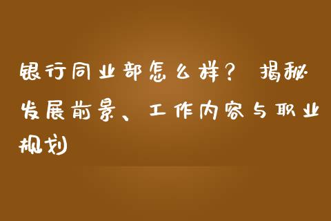 银行同业部怎么样？ 揭秘发展前景、工作内容与职业规划_https://m.apzhendong.com_期货行情_第1张