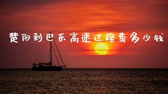 楚阳到巴东高速过路费多少钱_https://m.apzhendong.com_全球经济_第1张