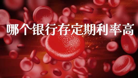 哪个银行存定期利率高_https://m.apzhendong.com_期货行情_第1张