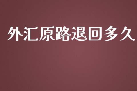 外汇原路退回多久_https://m.apzhendong.com_财务分析_第1张