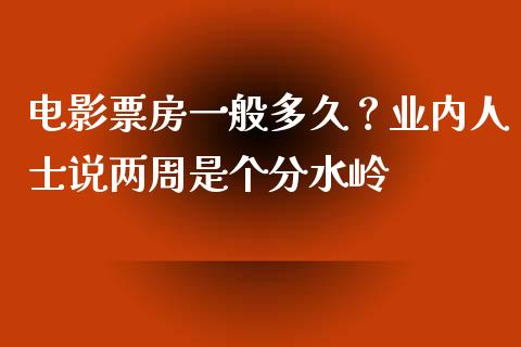 电影票房一般多久？业内人士说两周是个分水岭_https://m.apzhendong.com_财务分析_第1张