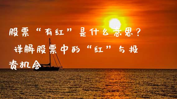 股票“有红”是什么意思？ 详解股票中的“红”与投资机会_https://m.apzhendong.com_全球经济_第1张