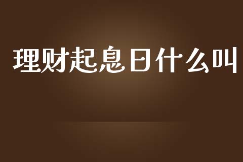 理财起息日什么叫_https://m.apzhendong.com_期货行情_第1张