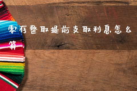 零存整取提前支取利息怎么算_https://m.apzhendong.com_全球经济_第1张