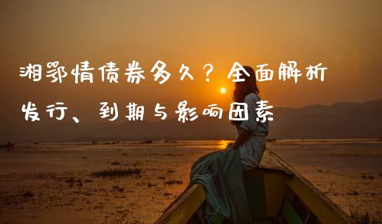 湘鄂情债券多久？全面解析发行、到期与影响因素_https://m.apzhendong.com_财经资讯_第1张