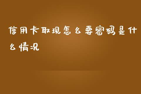 信用卡取现怎么要密码是什么情况_https://m.apzhendong.com_财务分析_第1张