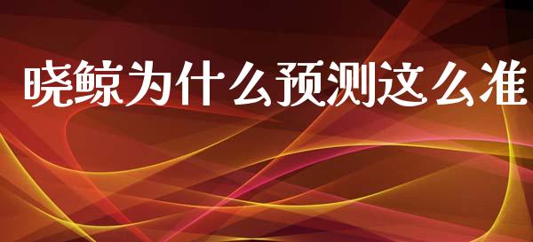 晓鲸为什么预测这么准_https://m.apzhendong.com_财经资讯_第1张