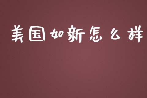 美国如新怎么样_https://m.apzhendong.com_全球经济_第1张