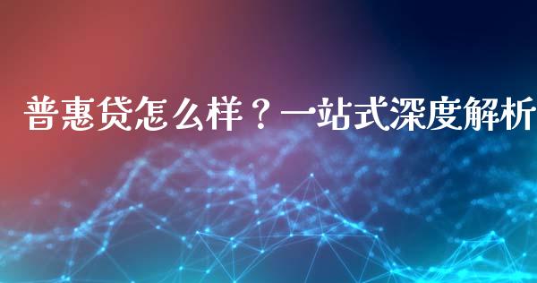 普惠贷怎么样？一站式深度解析_https://m.apzhendong.com_期货行情_第1张