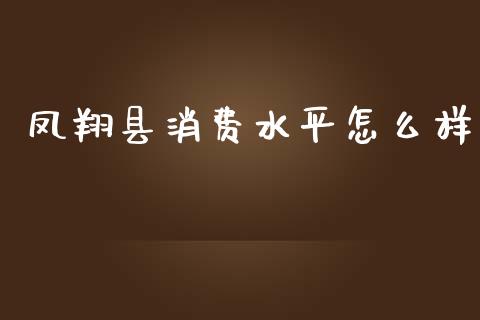 凤翔县消费水平怎么样_https://m.apzhendong.com_期货行情_第1张