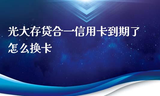 光大存贷合一信用卡到期了怎么换卡_https://m.apzhendong.com_财经资讯_第1张