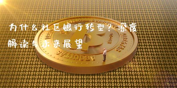为什么社区银行转型？深度解读与未来展望_https://m.apzhendong.com_财务分析_第1张