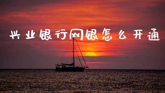 兴业银行网银怎么开通_https://m.apzhendong.com_财经资讯_第1张