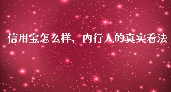 信用宝怎么样，内行人的真实看法_https://m.apzhendong.com_期货行情_第1张