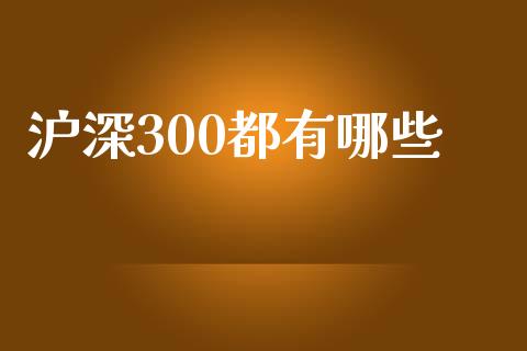 沪深300都有哪些_https://m.apzhendong.com_财务分析_第1张