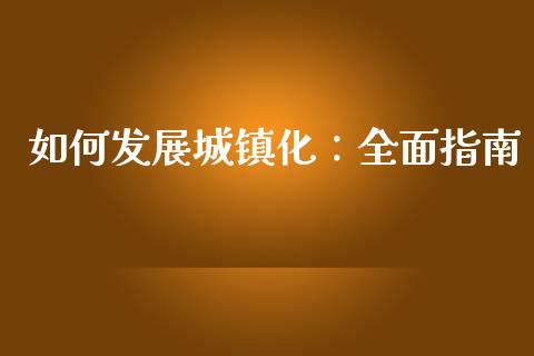 如何发展城镇化：全面指南_https://m.apzhendong.com_期货行情_第1张