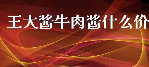 王大酱牛肉酱什么价_https://m.apzhendong.com_全球经济_第1张