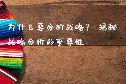 为什么要分析战略？ 揭秘战略分析的重要性_https://m.apzhendong.com_财经资讯_第1张