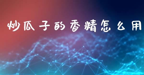 炒瓜子的香精怎么用_https://m.apzhendong.com_期货行情_第1张