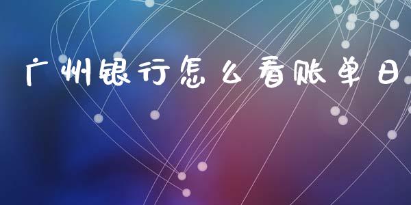 广州银行怎么看账单日_https://m.apzhendong.com_财务分析_第1张