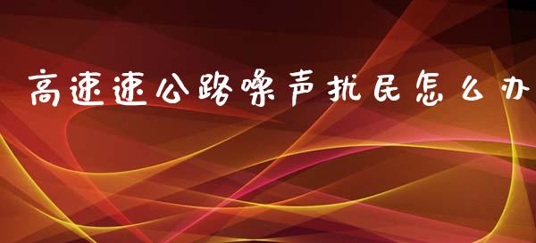 高速速公路噪声扰民怎么办_https://m.apzhendong.com_全球经济_第1张