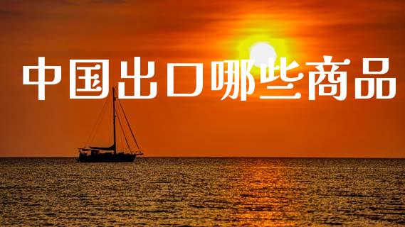 中国出口哪些商品_https://m.apzhendong.com_财经资讯_第1张
