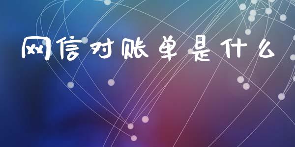 网信对账单是什么_https://m.apzhendong.com_全球经济_第1张