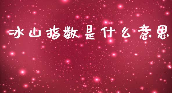 冰山指数是什么意思_https://m.apzhendong.com_财务分析_第1张