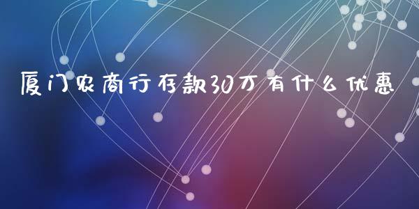 厦门农商行存款30万有什么优惠_https://m.apzhendong.com_全球经济_第1张