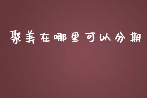 聚美在哪里可以分期_https://m.apzhendong.com_财经资讯_第1张