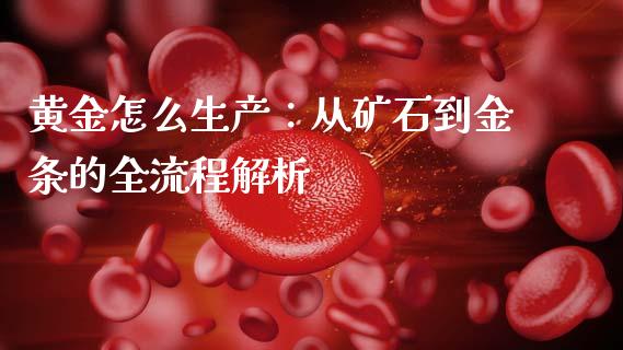 黄金怎么生产：从矿石到金条的全流程解析_https://m.apzhendong.com_期货行情_第1张