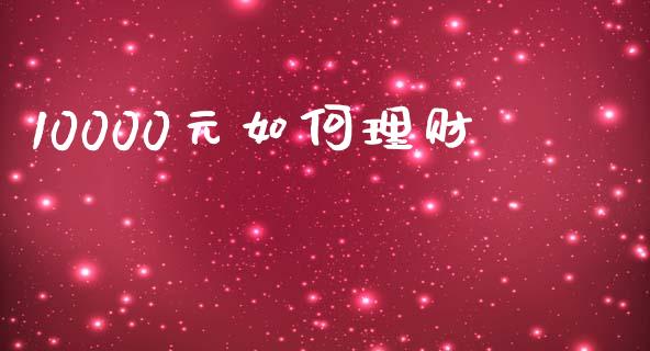 10000元如何理财_https://m.apzhendong.com_财经资讯_第1张