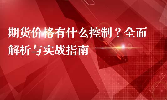 期货价格有什么控制？全面解析与实战指南_https://m.apzhendong.com_全球经济_第1张