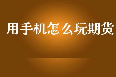 用手机怎么玩期货_https://m.apzhendong.com_财经资讯_第1张