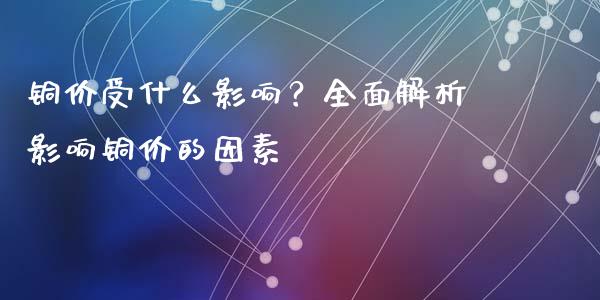 铜价受什么影响？全面解析影响铜价的因素_https://m.apzhendong.com_财经资讯_第1张