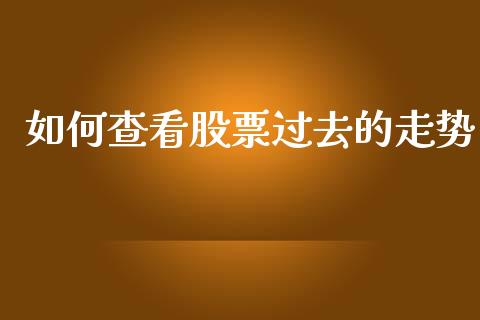 如何查看股票过去的走势_https://m.apzhendong.com_期货行情_第1张