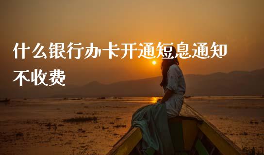什么银行办卡开通短息通知不收费_https://m.apzhendong.com_财务分析_第1张