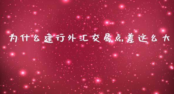 为什么建行外汇交易点差这么大_https://m.apzhendong.com_财经资讯_第1张