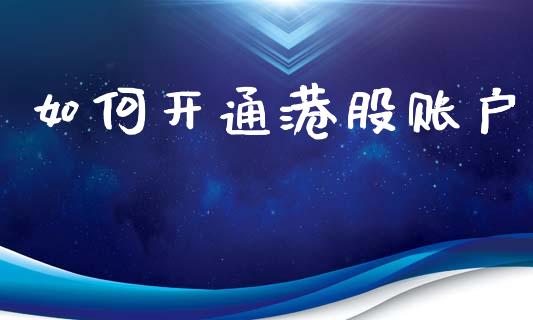 如何开通港股账户_https://m.apzhendong.com_全球经济_第1张