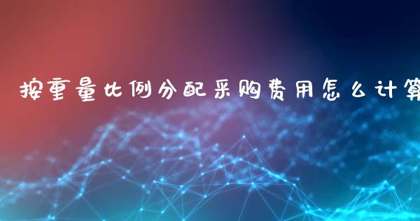 按重量比例分配采购费用怎么计算_https://m.apzhendong.com_财经资讯_第1张