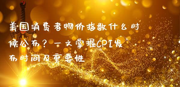 美国消费者物价指数什么时候公布？一文掌握CPI发布时间及重要性_https://m.apzhendong.com_期货行情_第1张