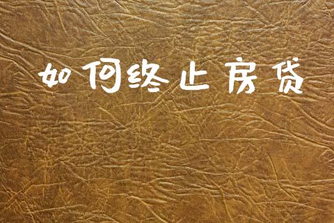 如何终止房贷_https://m.apzhendong.com_财经资讯_第1张
