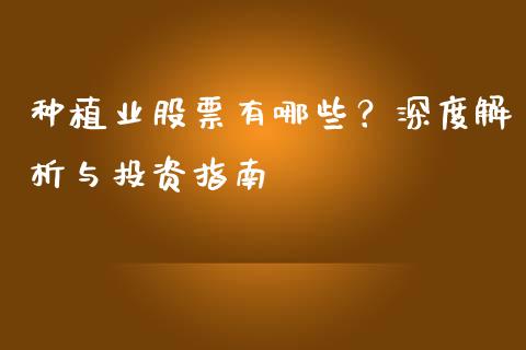 种植业股票有哪些？深度解析与投资指南_https://m.apzhendong.com_财务分析_第1张
