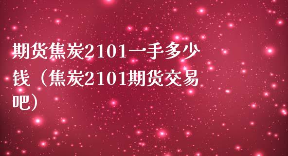 期货焦炭2101一手多少钱（焦炭2101期货交易吧）_https://m.apzhendong.com_期货行情_第1张