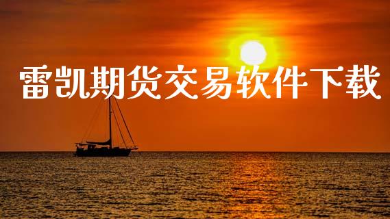 雷凯期货交易软件下载_https://m.apzhendong.com_财经资讯_第1张