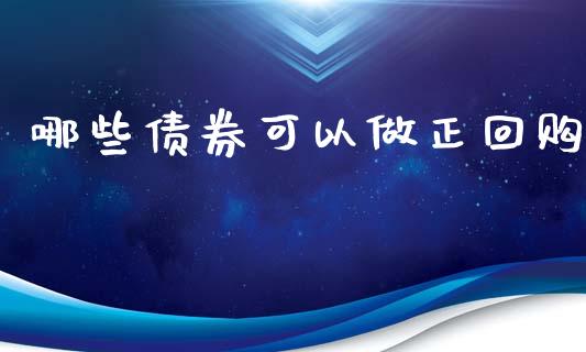 哪些债券可以做正回购_https://m.apzhendong.com_财务分析_第1张