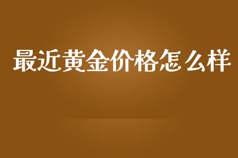 最近黄金价格怎么样_https://m.apzhendong.com_财务分析_第1张