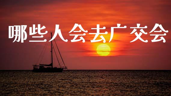 哪些人会去广交会_https://m.apzhendong.com_财务分析_第1张